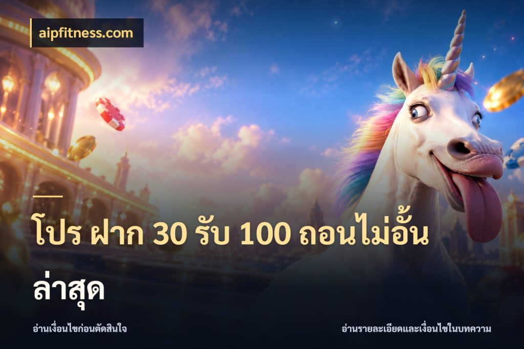 โปร ฝาก 30 รับ 100 ถอนไม่อั้น ล่าสุด จับคู่โบนัสกับสไตล์เกมที่ชอบ กับ aipfitness.com