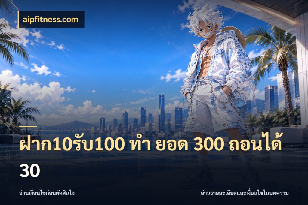 ฝาก10รับ100 ทํา ยอด 300 ถอนได้ 30 สายโบนัสเลือกจังหวะสนุกได้อย่างไร กับ aipfitness.com