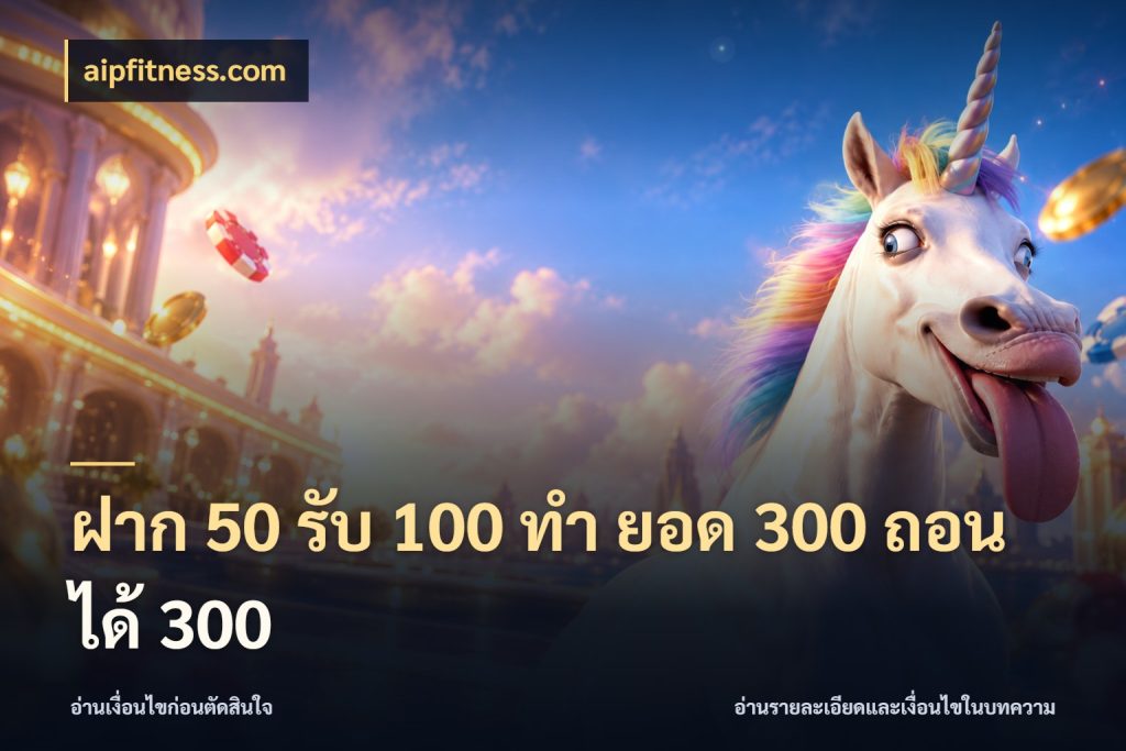 ฝาก 50 รับ 100 ทํา ยอด 300 ถอนได้ 300 รูปแบบโบนัสกับสิทธิ์ของสายเกม สไตล์ aipfitness.com