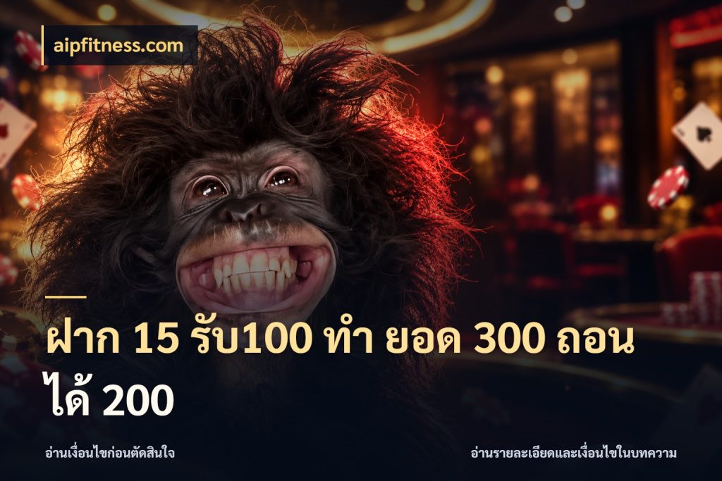 ฝาก 15 รับ100 ทํา ยอด 300 ถอนได้ 200 จับประเด็นยอดรับก่อนเลือกความสนุก ในมุม aipfitness.com