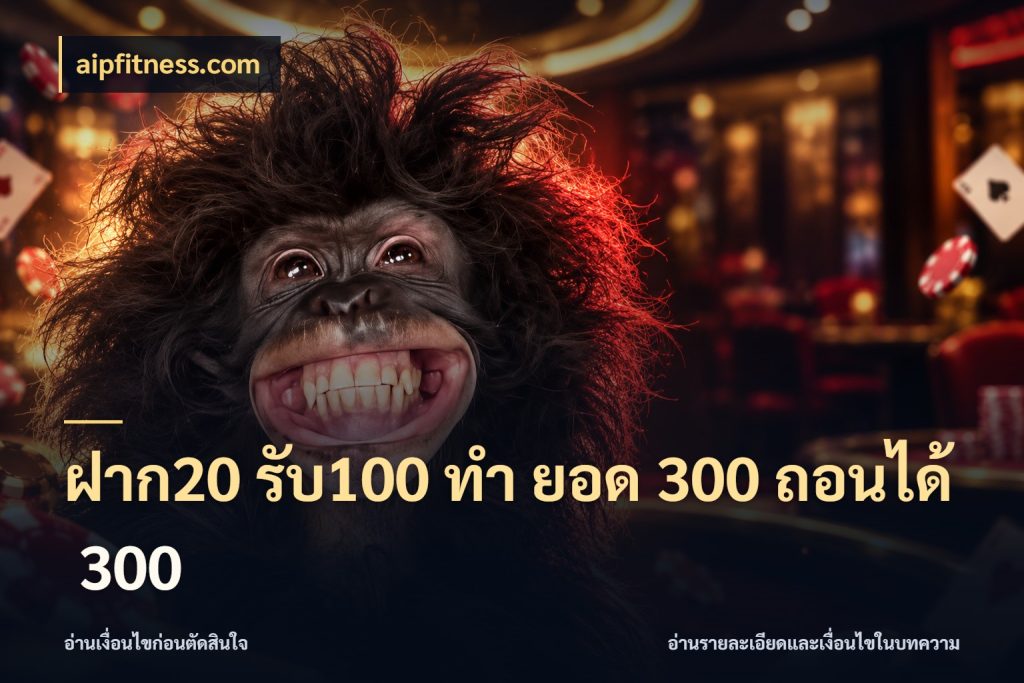 ฝาก20 รับ100 ทํา ยอด 300 ถอนได้ 300 สายโบนัสเลือกจังหวะสนุกได้อย่างไร ในมุม aipfitness.com