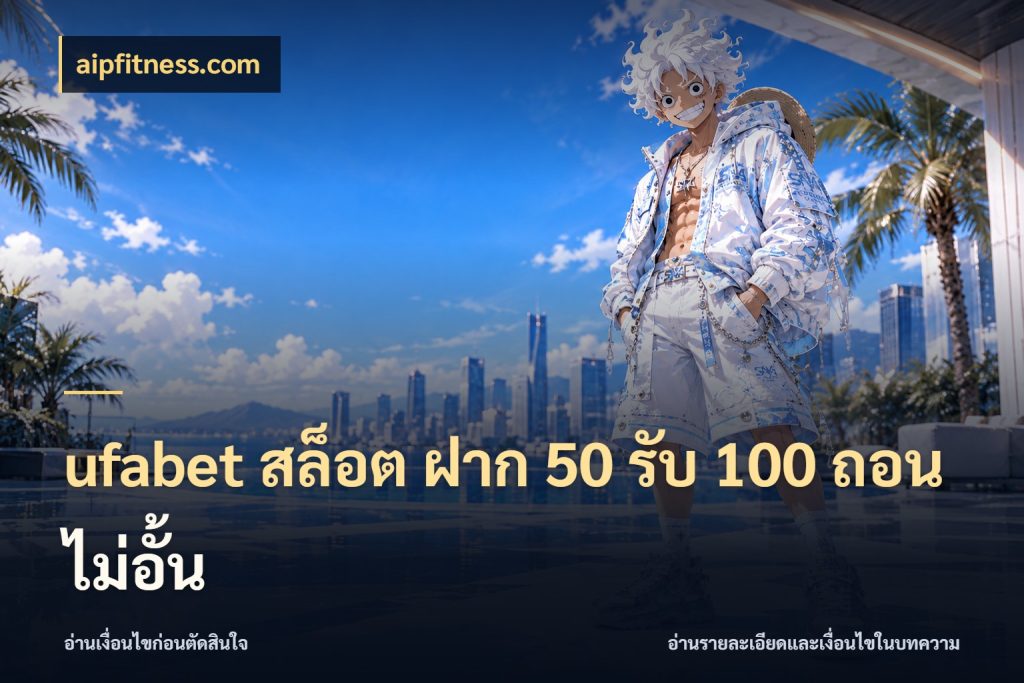 ufabet สล็อต ฝาก 50 รับ 100 ถอนไม่อั้น รูปแบบโบนัสกับสิทธิ์ของสายเกม ในมุม aipfitness.com